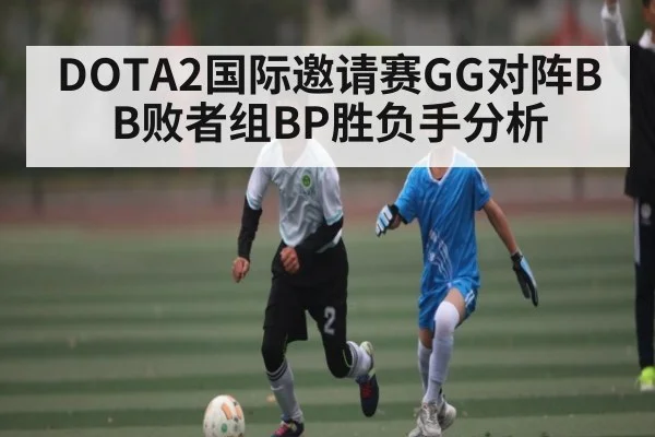 DOTA2国际邀请赛GG对阵BB败者组BP胜负手分析（kaiyun）