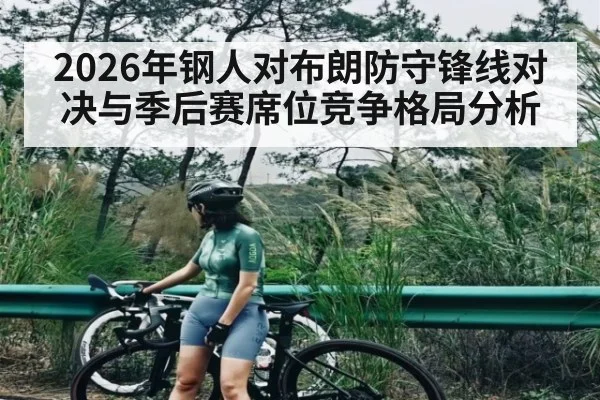 2026年钢人对布朗防守锋线对决与季后赛席位竞争格局分析（kaiyun）