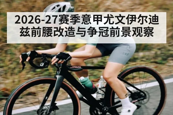 2026-27赛季意甲尤文伊尔迪兹前腰改造与争冠前景观察（kaiyun）