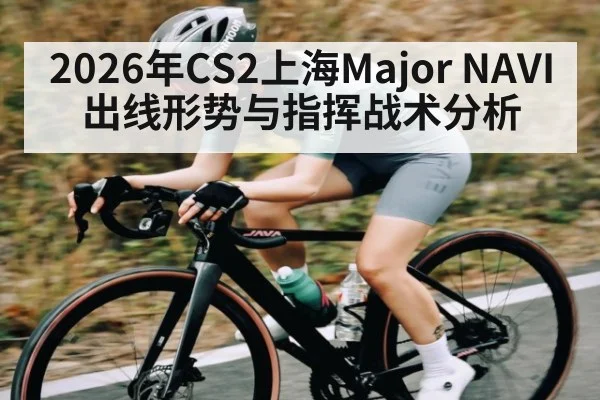 2026年CS2上海Major NAVI出线形势与指挥战术分析 - kaiyun